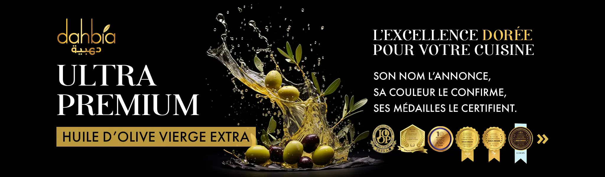 dahbia دهبية | Ultra Premium, Huile d'olive vierge extra,  l'excellence dorée pour votre cuisine, Son nom l'annonce, sa couleur le confirme, ses médailles le certifient.